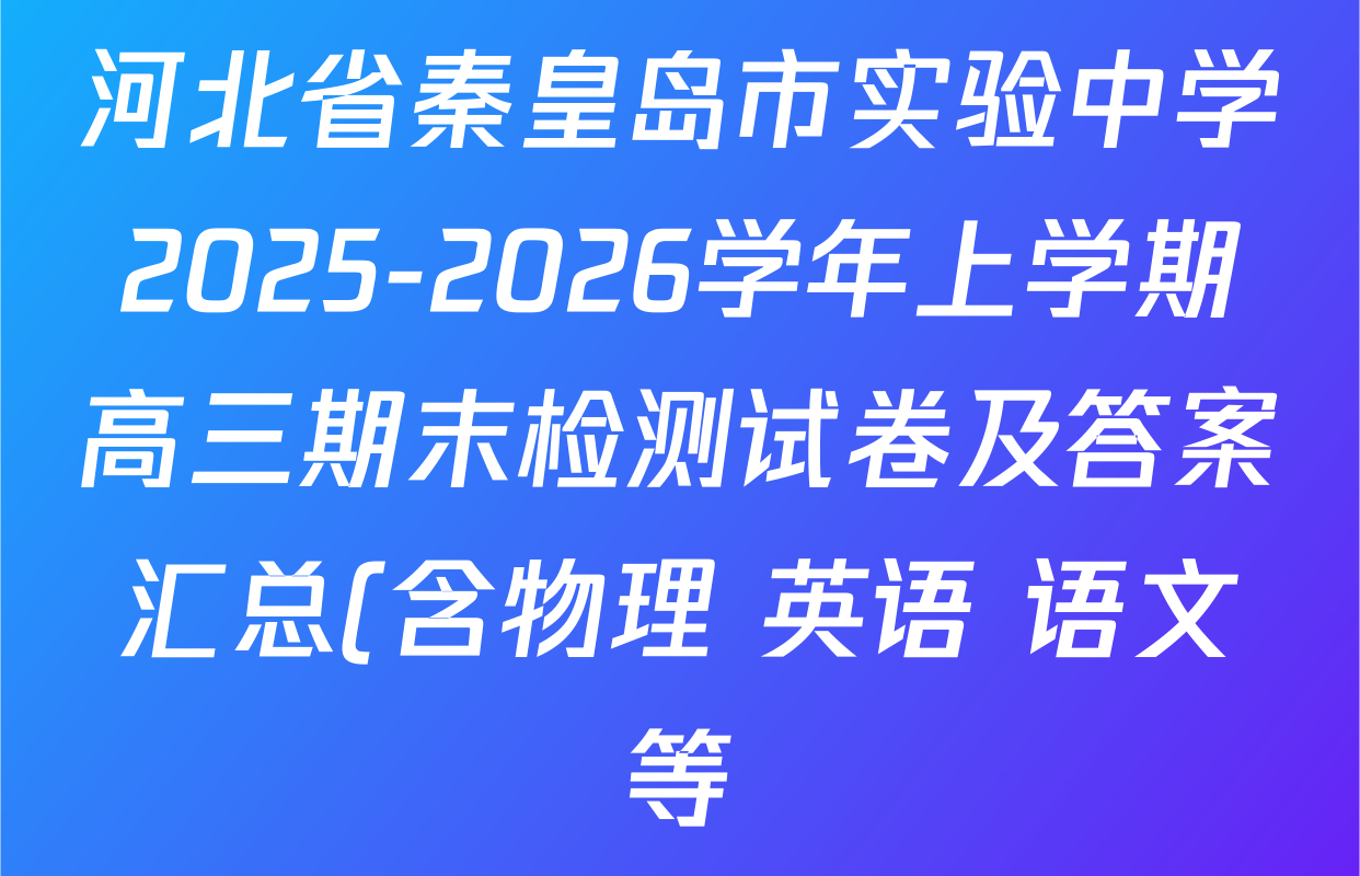 河北省秦皇岛市实验中学2025-2026学年上学期高三期末检测试卷及答案汇总(含物理 英语 语文等) 河北省秦皇岛市实验中学2025-2026学年上学期高三期末检测试卷及答案汇总(含物理 英语 语文等)